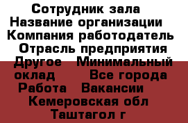 Сотрудник зала › Название организации ­ Компания-работодатель › Отрасль предприятия ­ Другое › Минимальный оклад ­ 1 - Все города Работа » Вакансии   . Кемеровская обл.,Таштагол г.